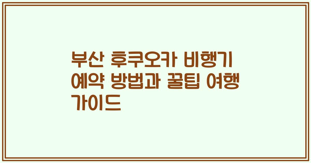 부산 후쿠오카 비행기 예약 방법과 꿀팁 여행 가이드