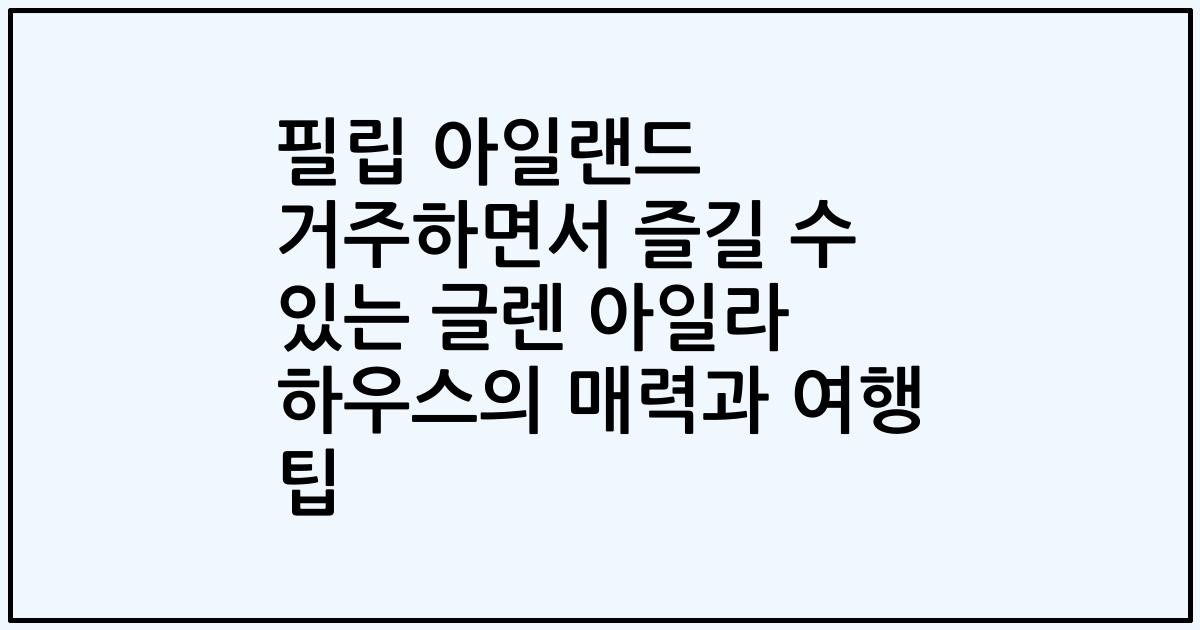 필립 아일랜드 거주하면서 즐길 수 있는 글렌 아일라 하우스의 매력과 여행 팁