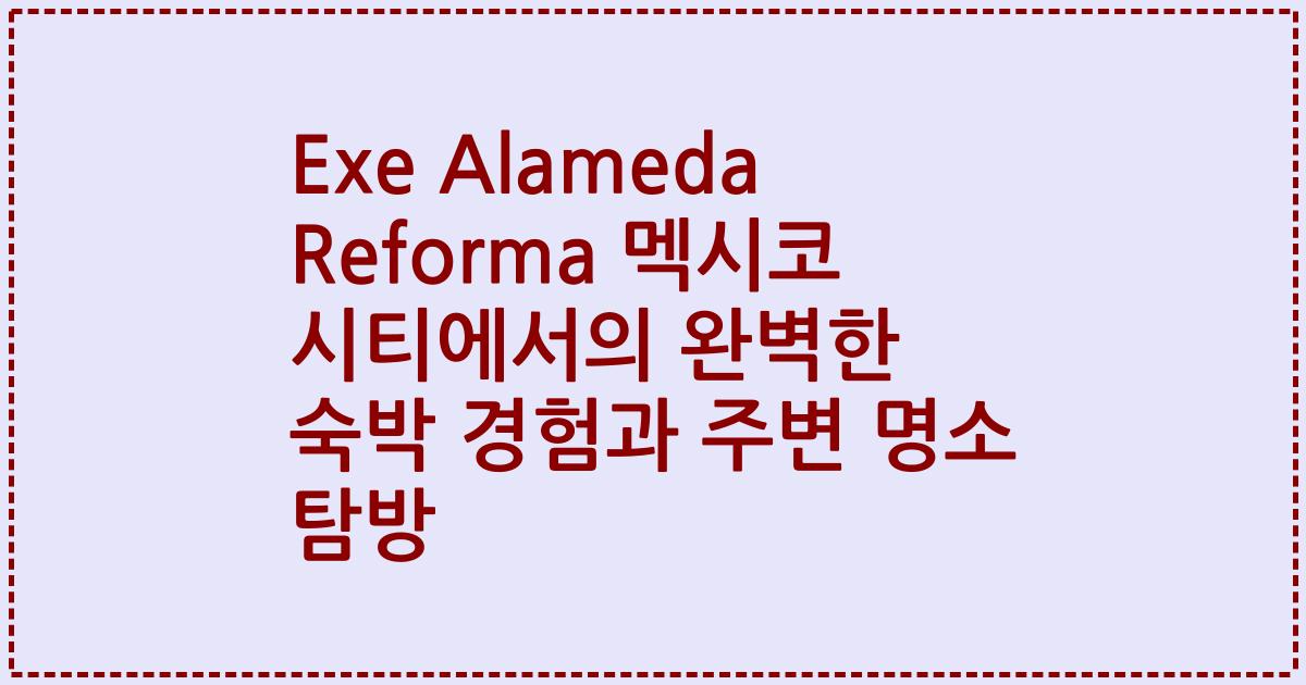 Exe Alameda Reforma 멕시코 시티에서의 완벽한 숙박 경험과 주변 명소 탐방