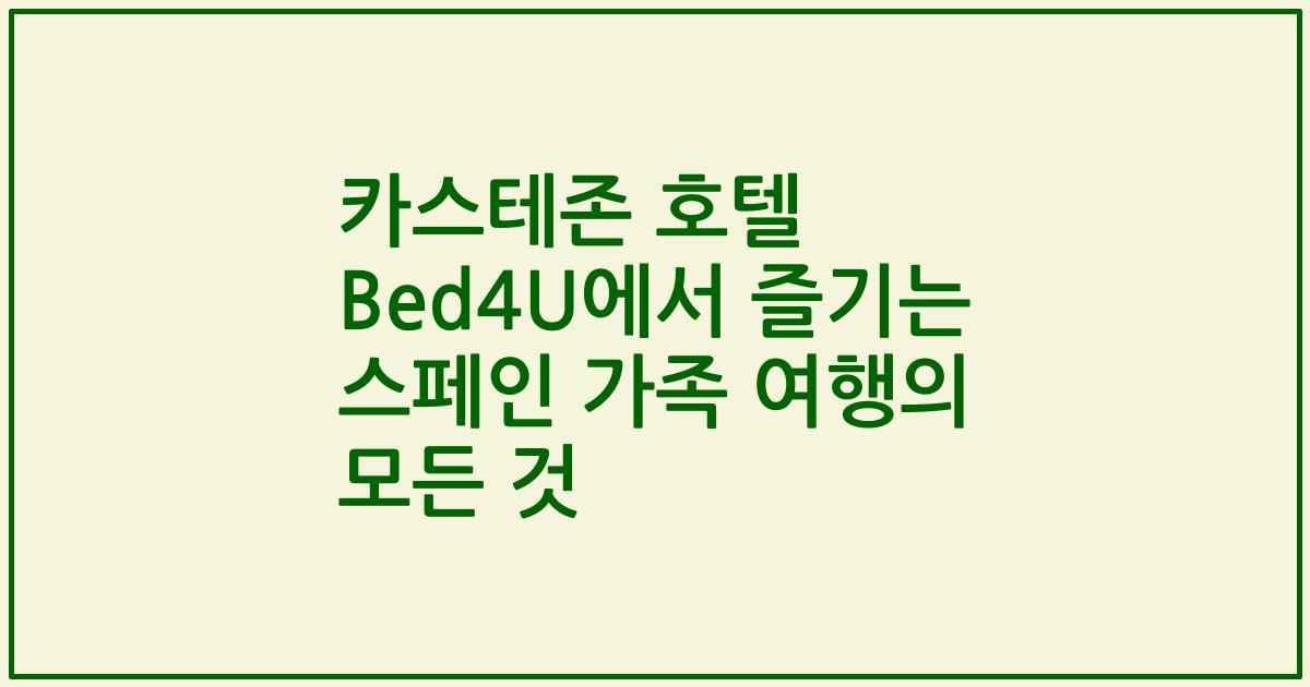 카스테존 호텔 Bed4U에서 즐기는 스페인 가족 여행의 모든 것