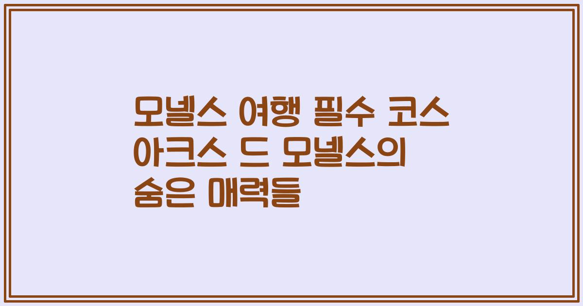 모넬스 여행 필수 코스 아크스 드 모넬스의 숨은 매력들