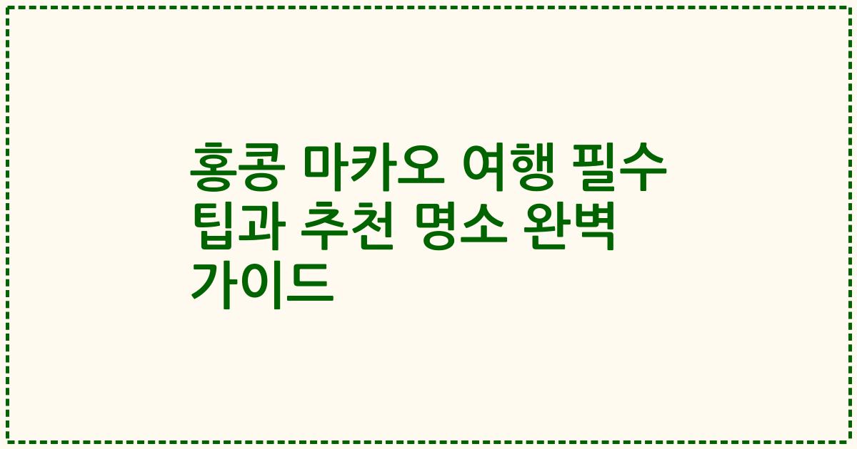 홍콩 마카오 여행 필수 팁과 추천 명소 완벽 가이드
