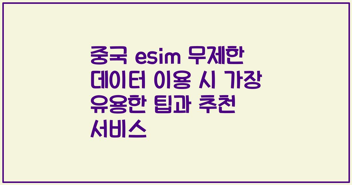중국 esim 무제한 데이터 이용 시 가장 유용한 팁과 추천 서비스