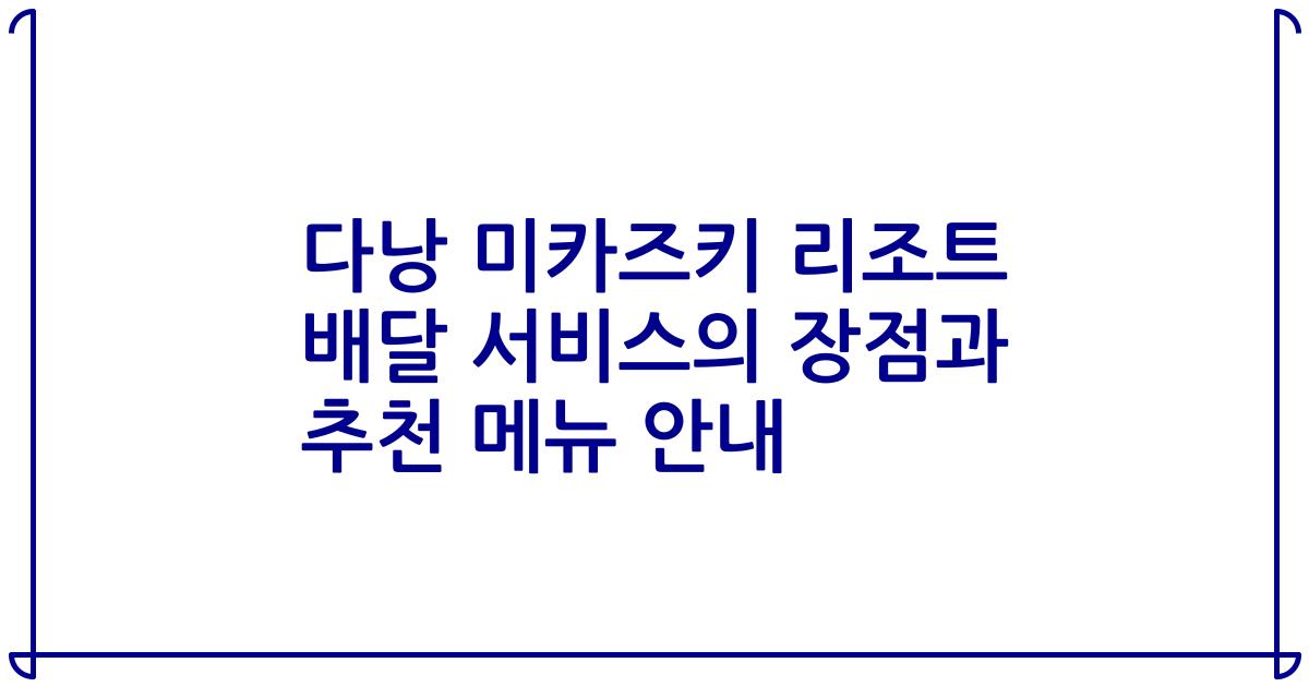 다낭 미카즈키 리조트 배달 서비스의 장점과 추천 메뉴 안내