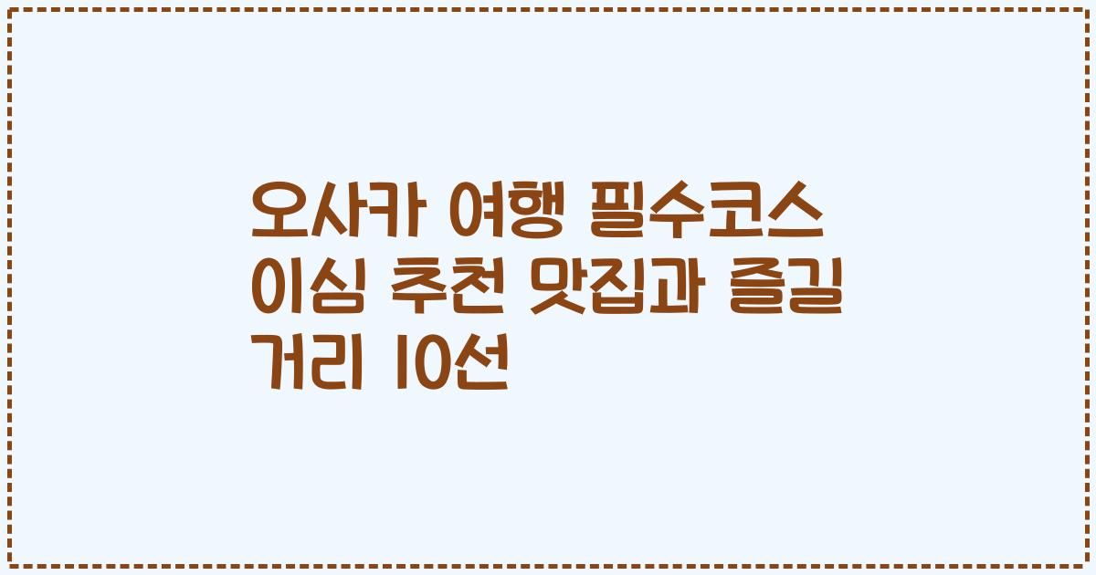 오사카 여행 필수코스 이심 추천 맛집과 즐길 거리 10선