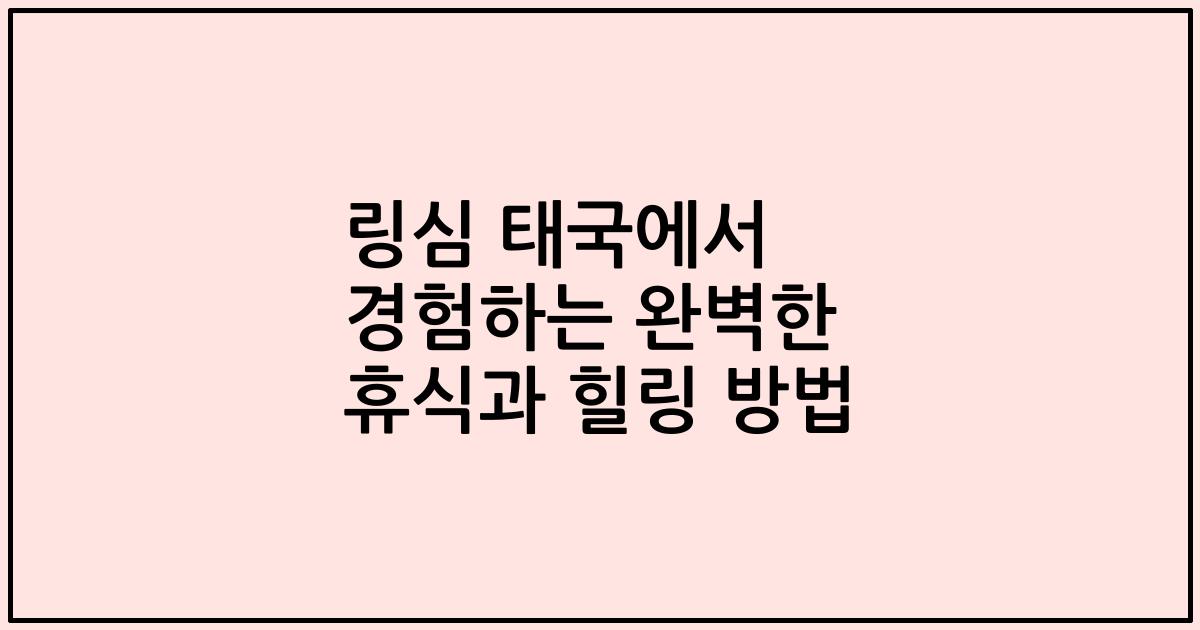 링심 태국에서 경험하는 완벽한 휴식과 힐링 방법