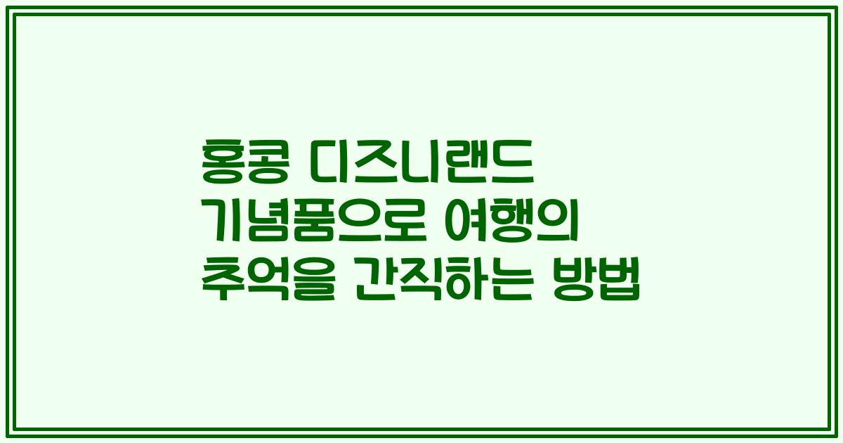 홍콩 디즈니랜드 기념품으로 여행의 추억을 간직하는 방법