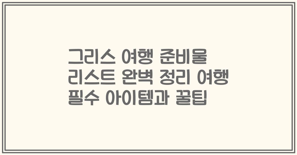 그리스 여행 준비물 리스트 완벽 정리 여행 필수 아이템과 꿀팁