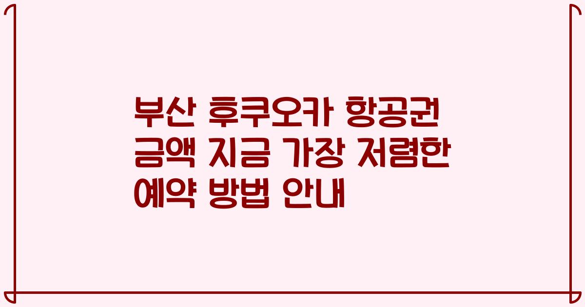 부산 후쿠오카 항공권 금액 지금 가장 저렴한 예약 방법 안내