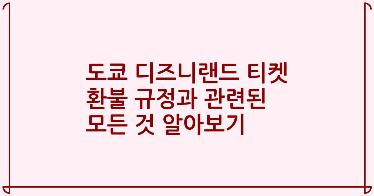 도쿄 디즈니랜드 티켓 환불 규정과 관련된 모든 것 알아보기
