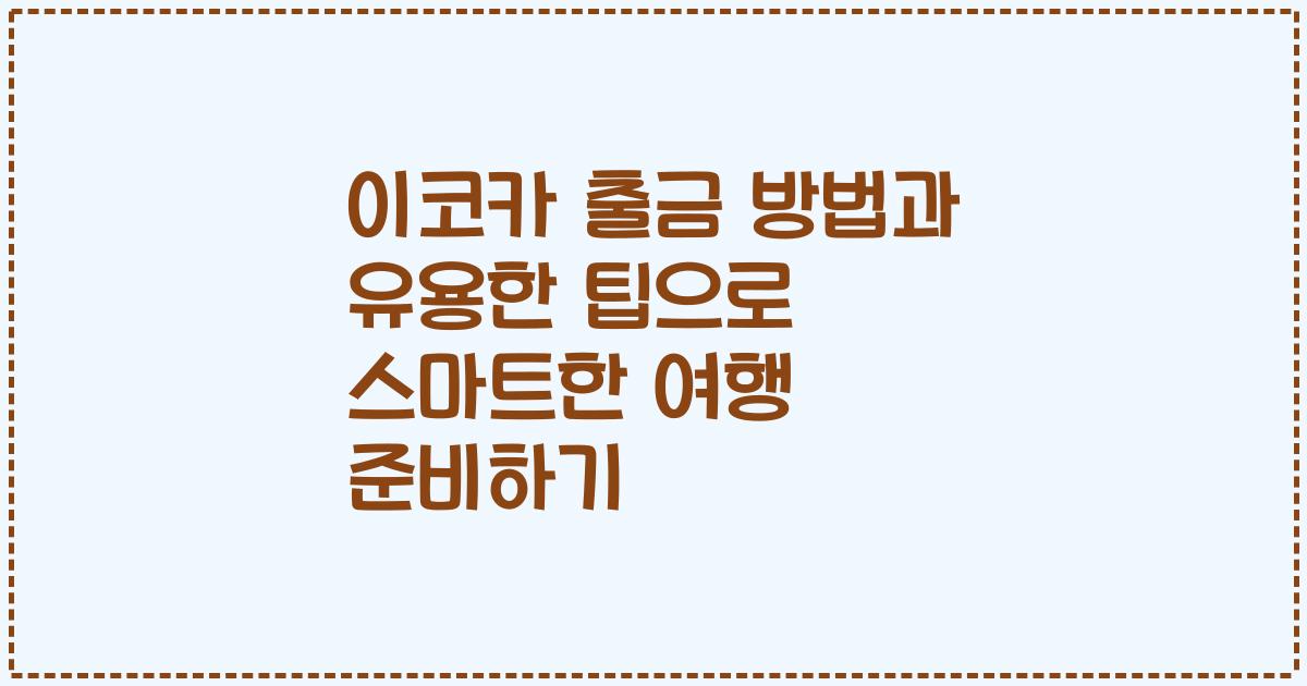 이코카 출금 방법과 유용한 팁으로 스마트한 여행 준비하기
