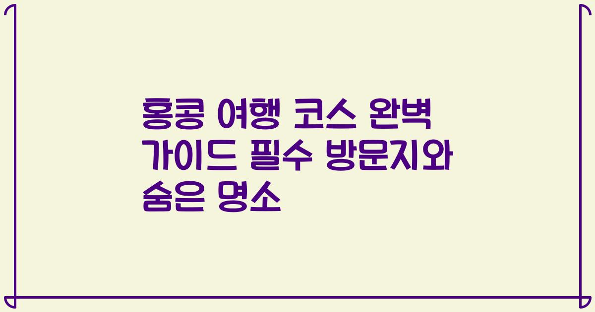 홍콩 여행 코스 완벽 가이드 필수 방문지와 숨은 명소