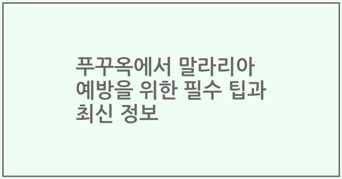 푸꾸옥에서 말라리아 예방을 위한 필수 팁과 최신 정보
