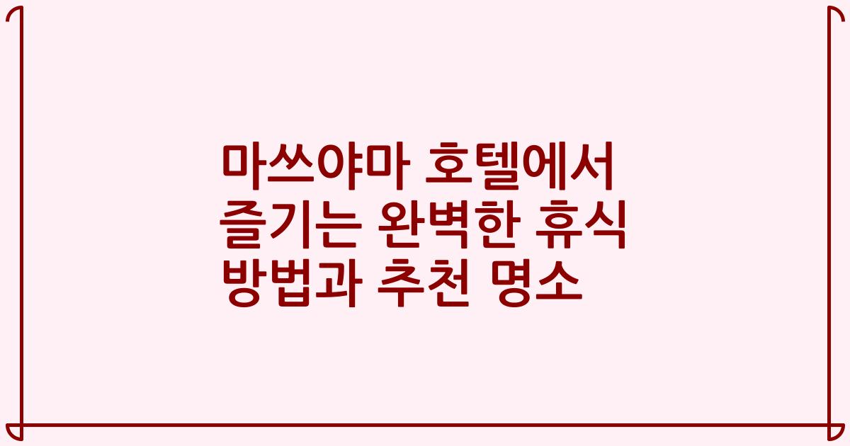 마쓰야마 호텔에서 즐기는 완벽한 휴식 방법과 추천 명소