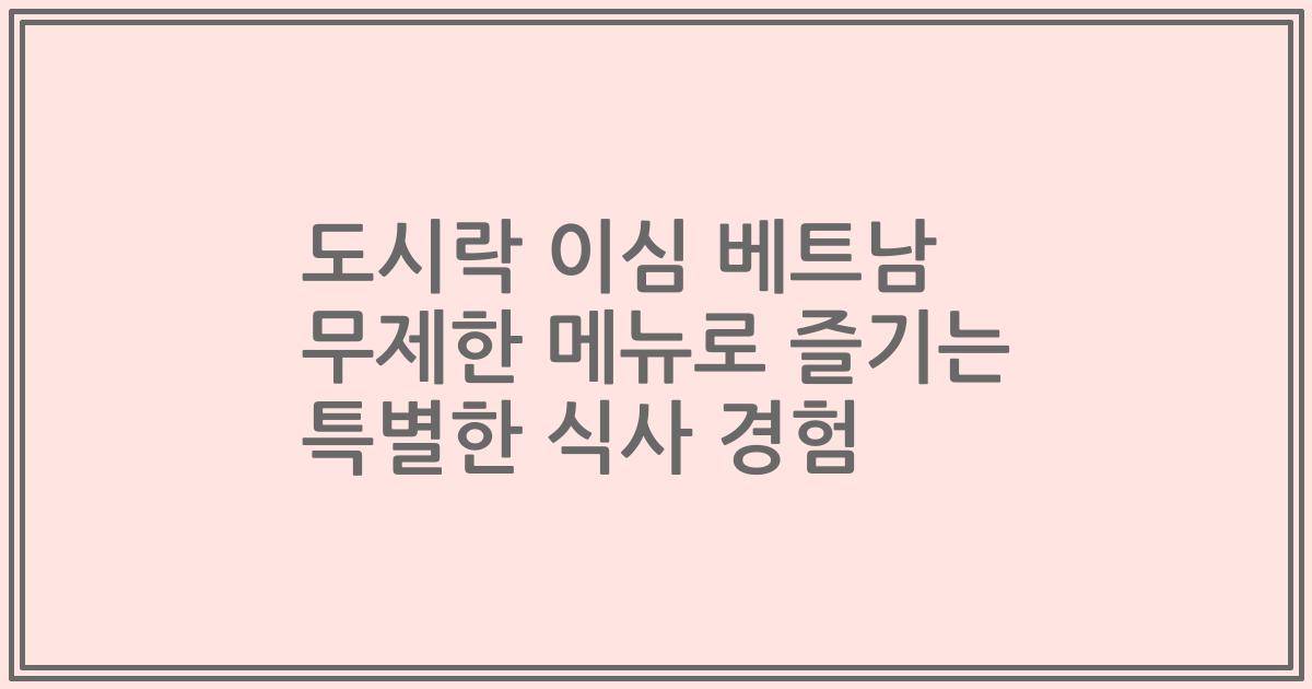 도시락 이심 베트남 무제한 메뉴로 즐기는 특별한 식사 경험