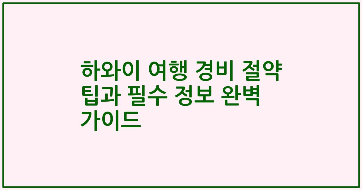 하와이 여행 경비 절약 팁과 필수 정보 완벽 가이드
