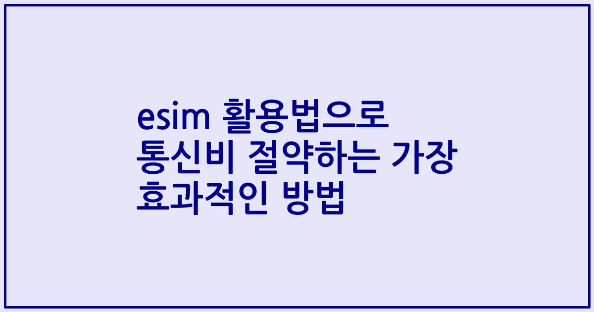 esim 활용법으로 통신비 절약하는 가장 효과적인 방법