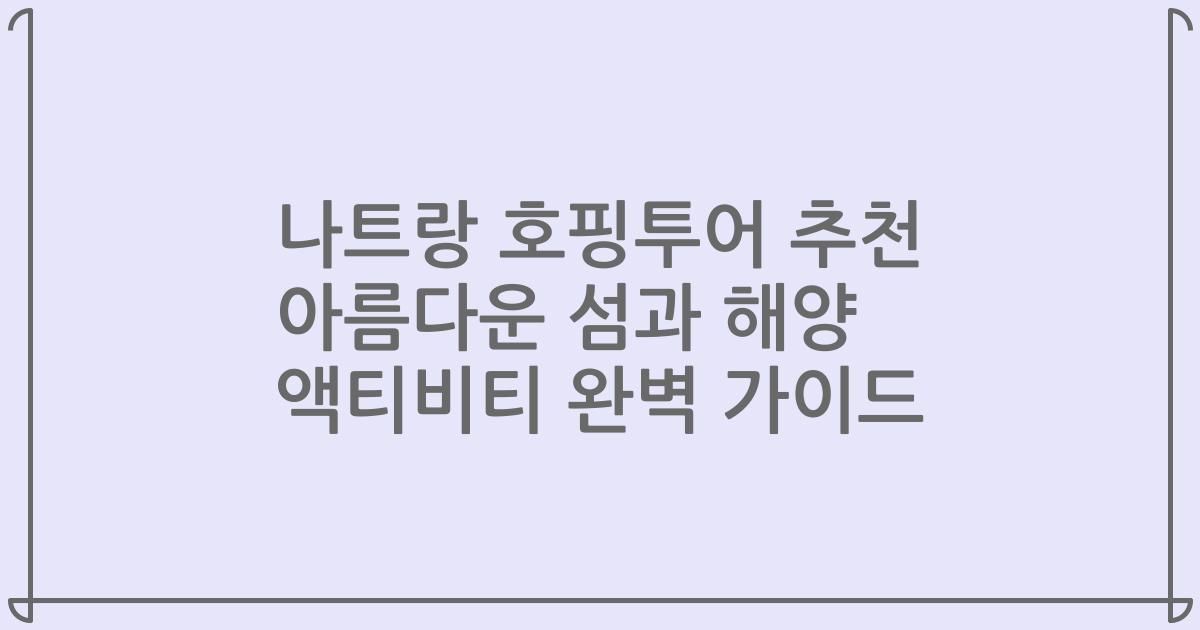 나트랑 호핑투어 추천 아름다운 섬과 해양 액티비티 완벽 가이드
