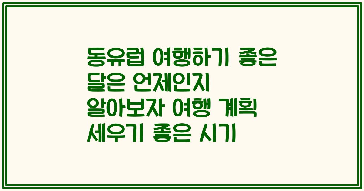 동유럽 여행하기 좋은 달은 언제인지 알아보자 여행 계획 세우기 좋은 시기