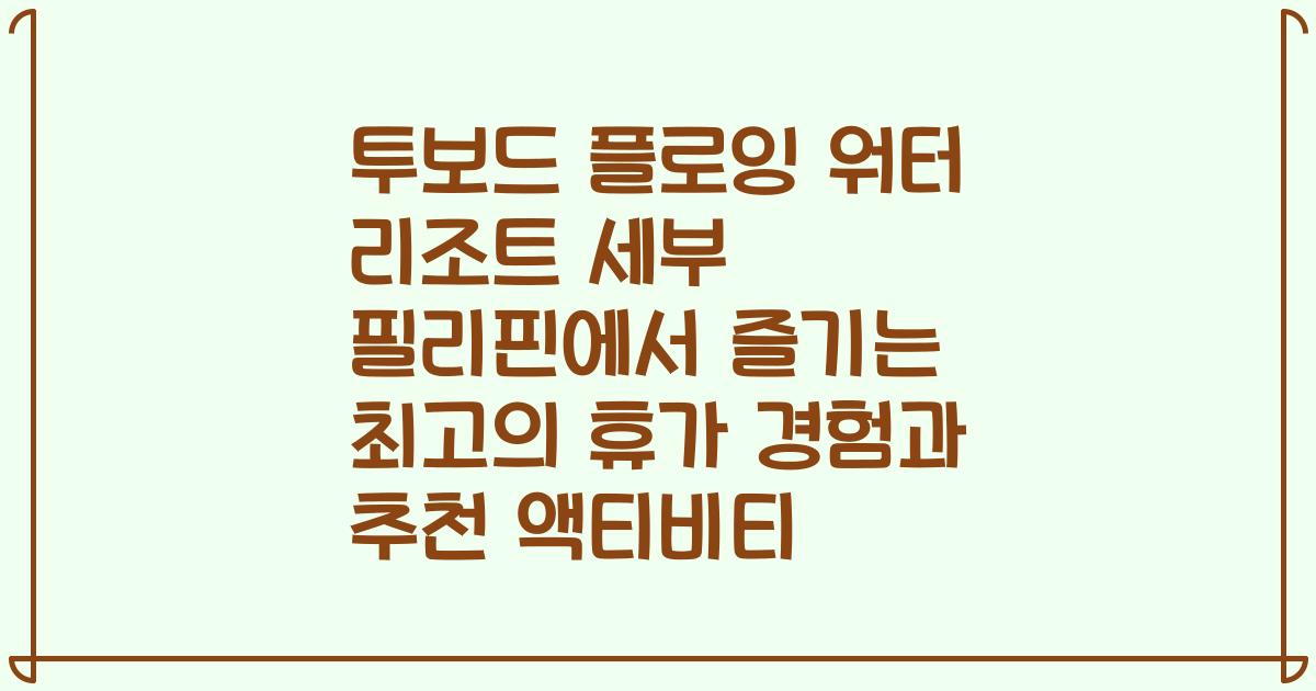 투보드 플로잉 워터 리조트 세부 필리핀에서 즐기는 최고의 휴가 경험과 추천 액티비티