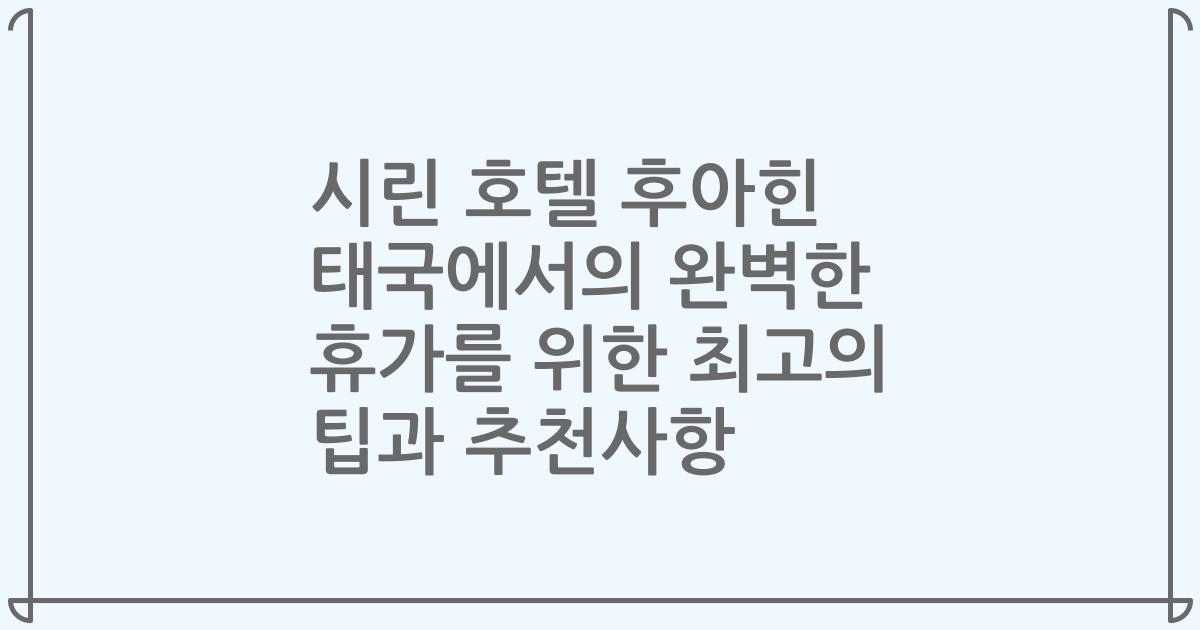 시린 호텔 후아힌 태국에서의 완벽한 휴가를 위한 최고의 팁과 추천사항
