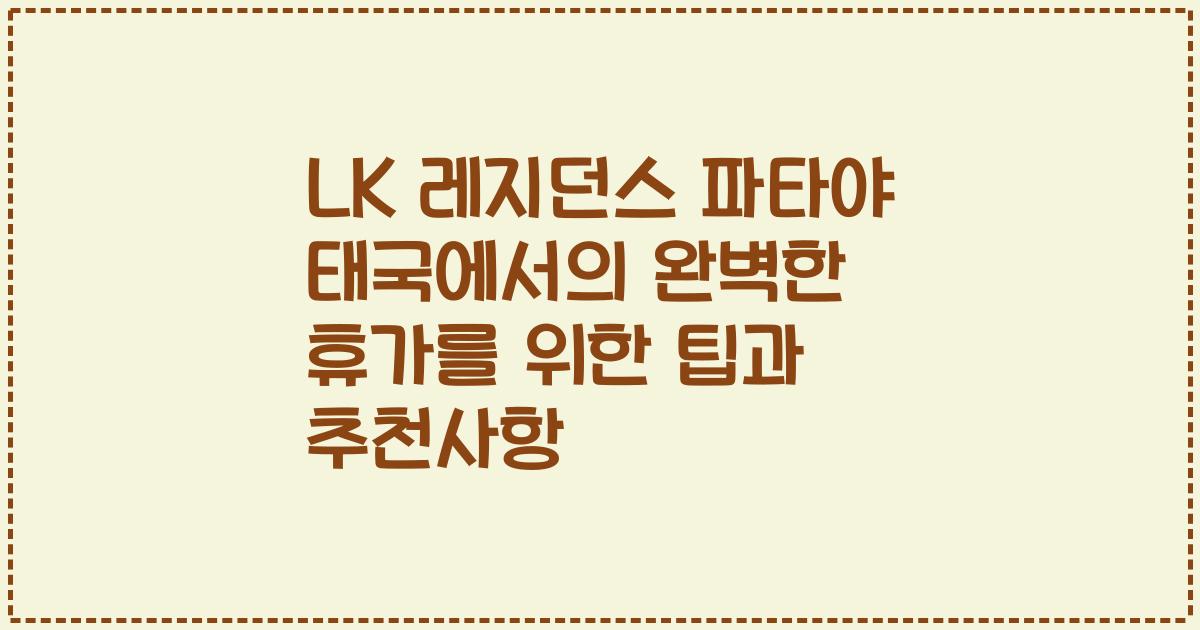 LK 레지던스 파타야 태국에서의 완벽한 휴가를 위한 팁과 추천사항