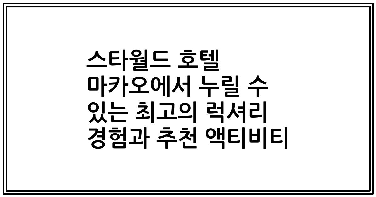 스타월드 호텔 마카오에서 누릴 수 있는 최고의 럭셔리 경험과 추천 액티비티