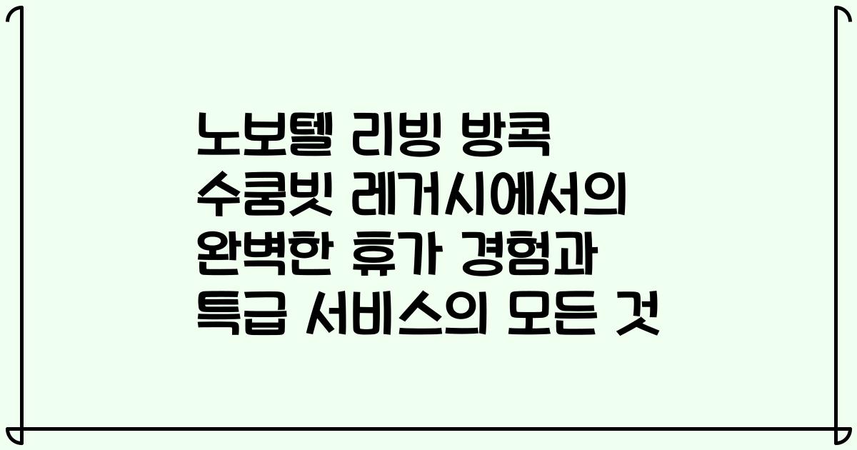 노보텔 리빙 방콕 수쿰빗 레거시에서의 완벽한 휴가 경험과 특급 서비스의 모든 것
