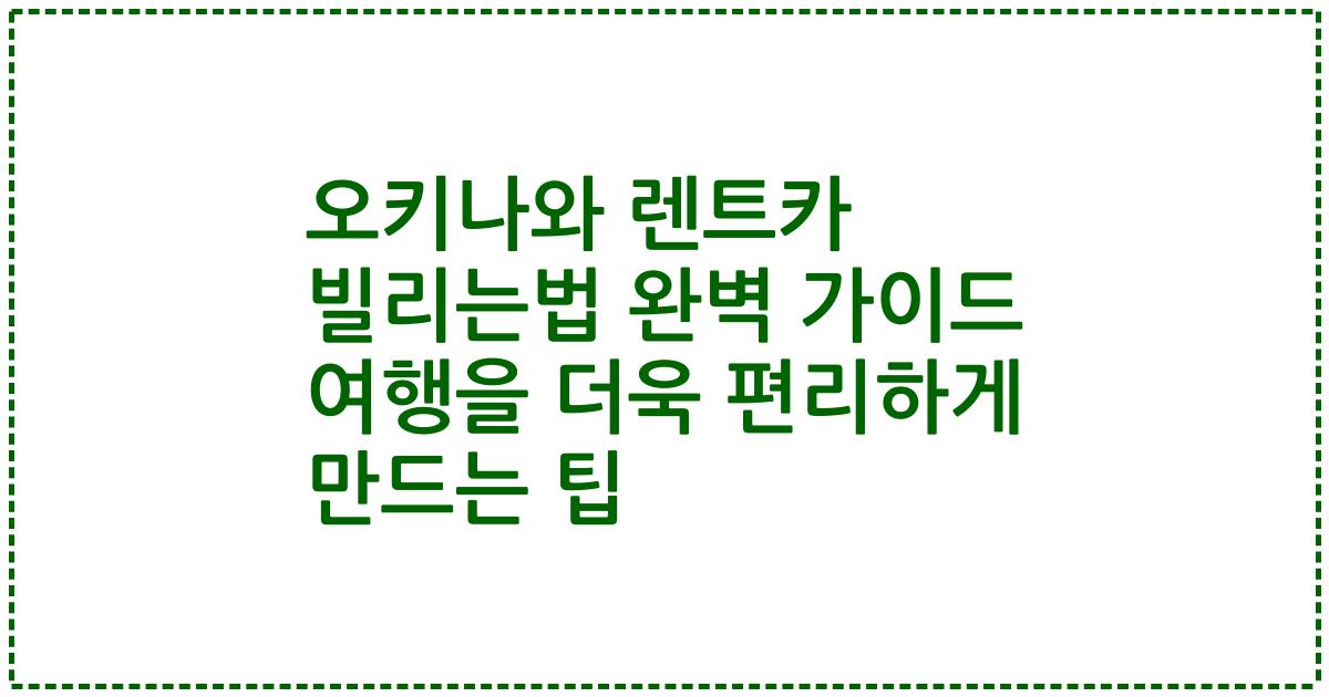 오키나와 렌트카 빌리는법 완벽 가이드 여행을 더욱 편리하게 만드는 팁