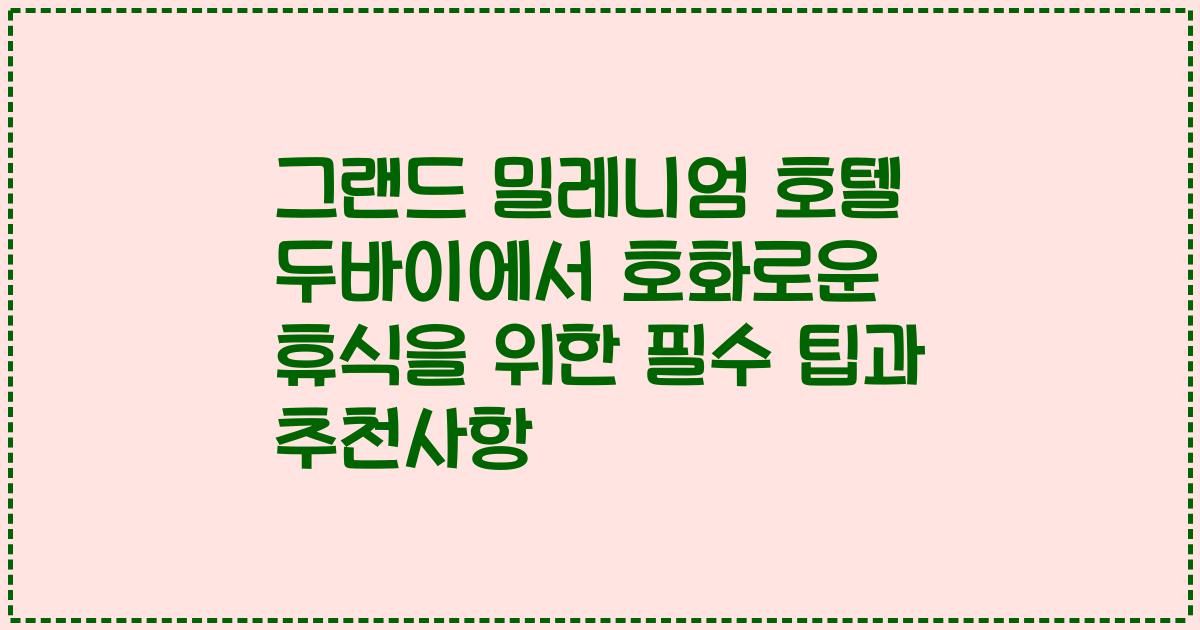 그랜드 밀레니엄 호텔 두바이에서 호화로운 휴식을 위한 필수 팁과 추천사항