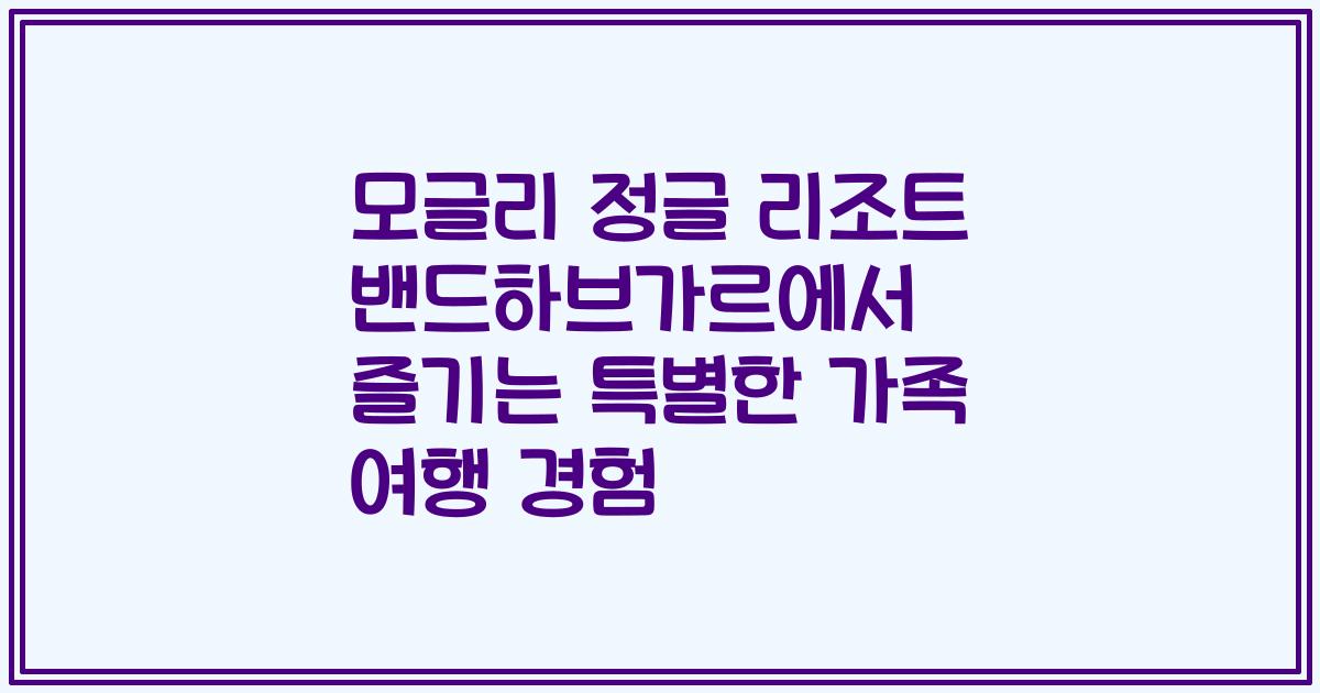 모글리 정글 리조트 밴드하브가르에서 즐기는 특별한 가족 여행 경험