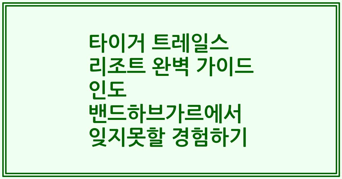 타이거 트레일스 리조트 완벽 가이드 인도 밴드하브가르에서 잊지못할 경험하기