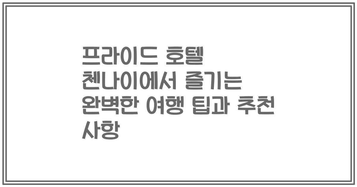 프라이드 호텔 첸나이에서 즐기는 완벽한 여행 팁과 추천 사항