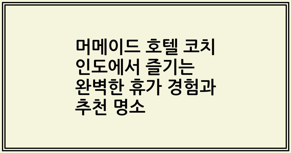 머메이드 호텔 코치 인도에서 즐기는 완벽한 휴가 경험과 추천 명소