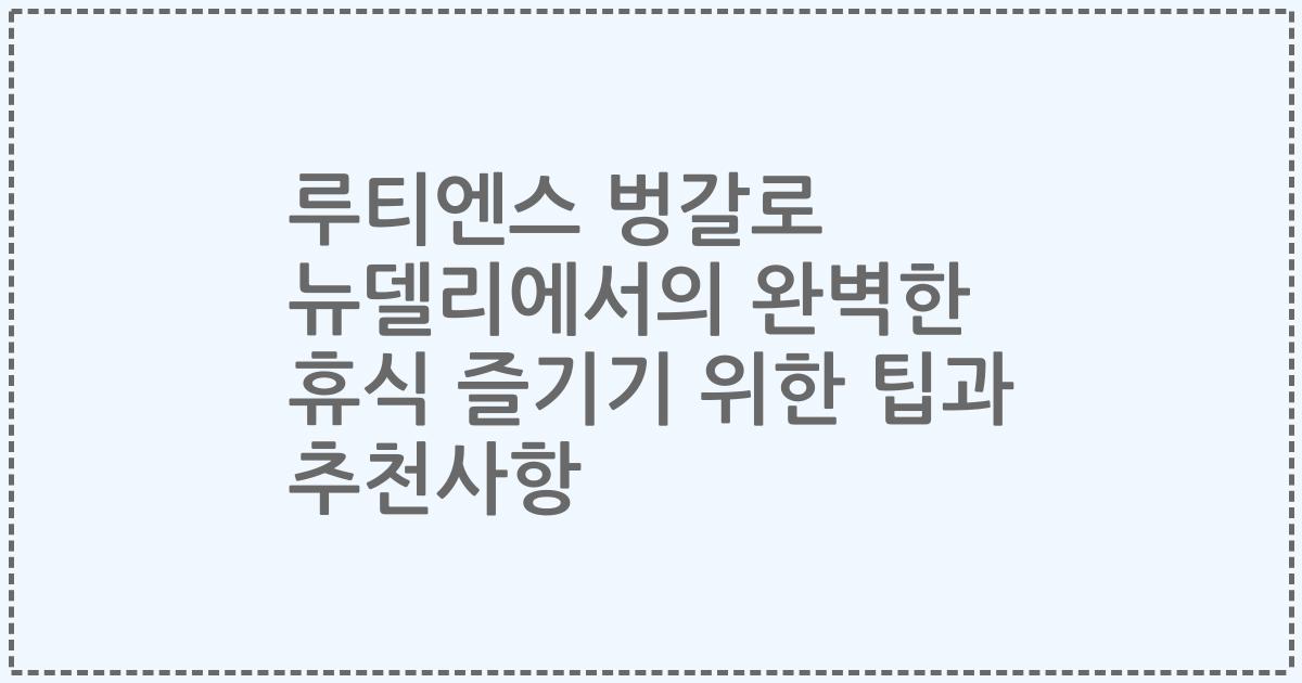 루티엔스 벙갈로 뉴델리에서의 완벽한 휴식 즐기기 위한 팁과 추천사항