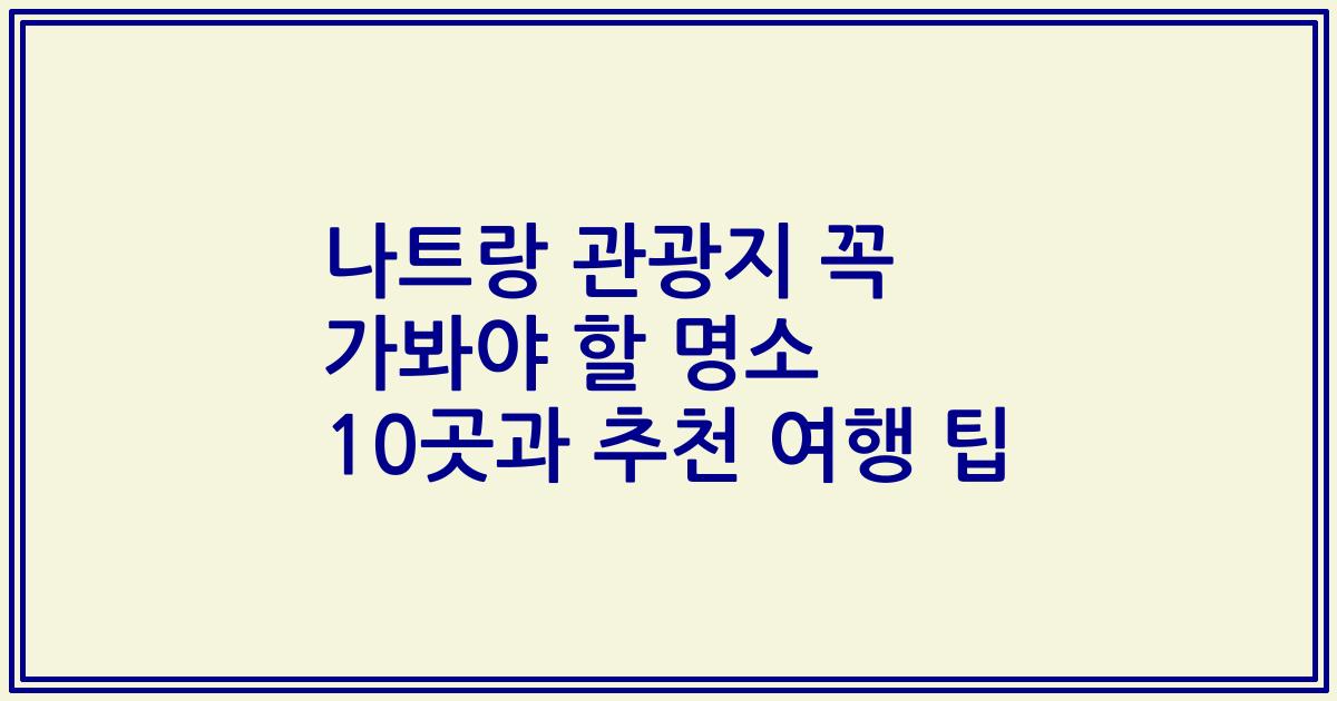 나트랑 관광지 꼭 가봐야 할 명소 10곳과 추천 여행 팁