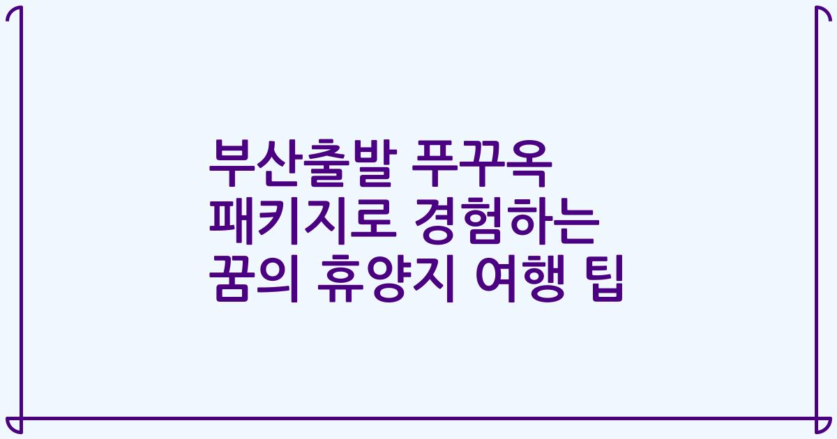 부산출발 푸꾸옥 패키지로 경험하는 꿈의 휴양지 여행 팁