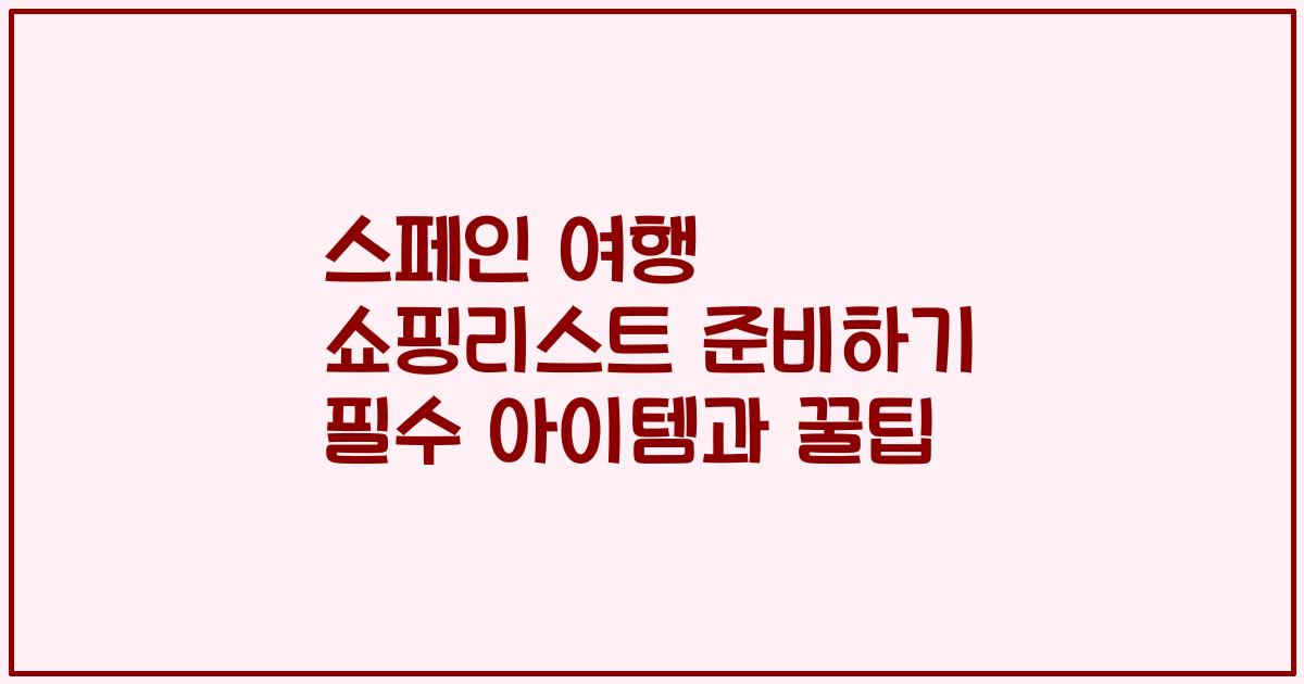 스페인 여행 쇼핑리스트 준비하기 필수 아이템과 꿀팁