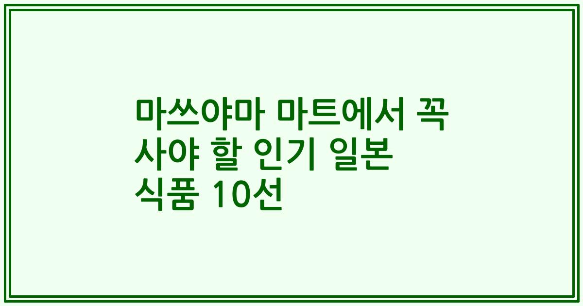 마쓰야마 마트에서 꼭 사야 할 인기 일본 식품 10선