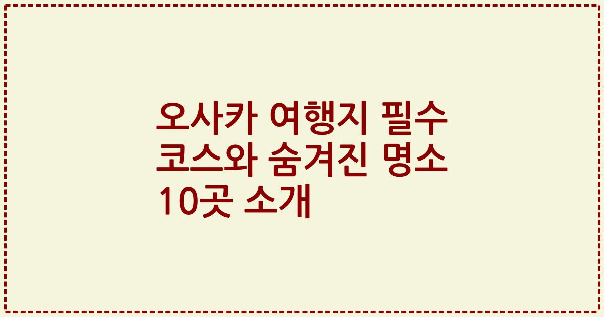 오사카 여행지 필수 코스와 숨겨진 명소 10곳 소개
