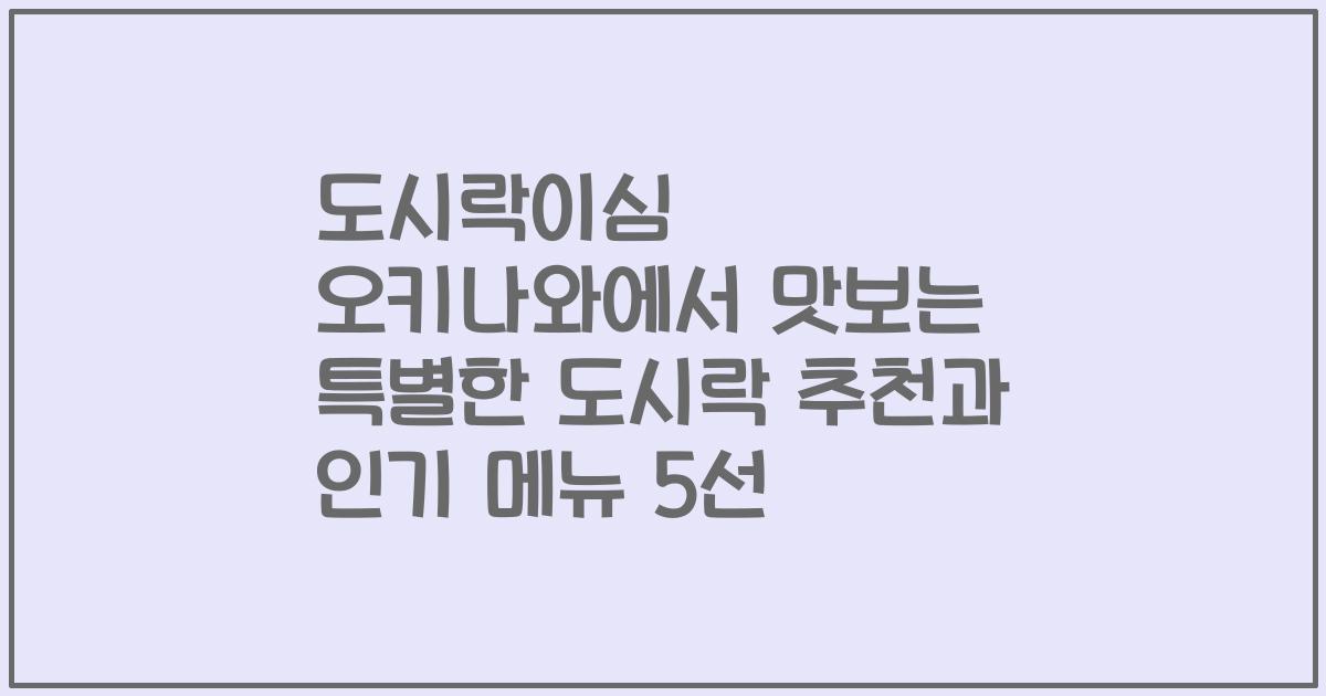 도시락이심 오키나와에서 맛보는 특별한 도시락 추천과 인기 메뉴 5선