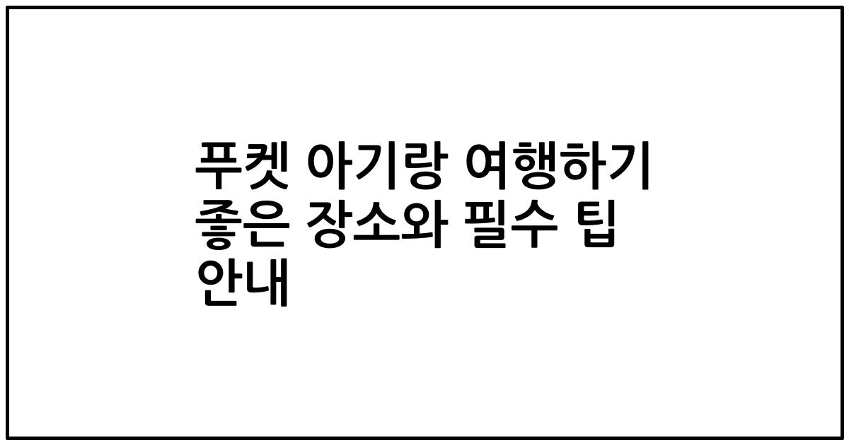 푸켓 아기랑 여행하기 좋은 장소와 필수 팁 안내