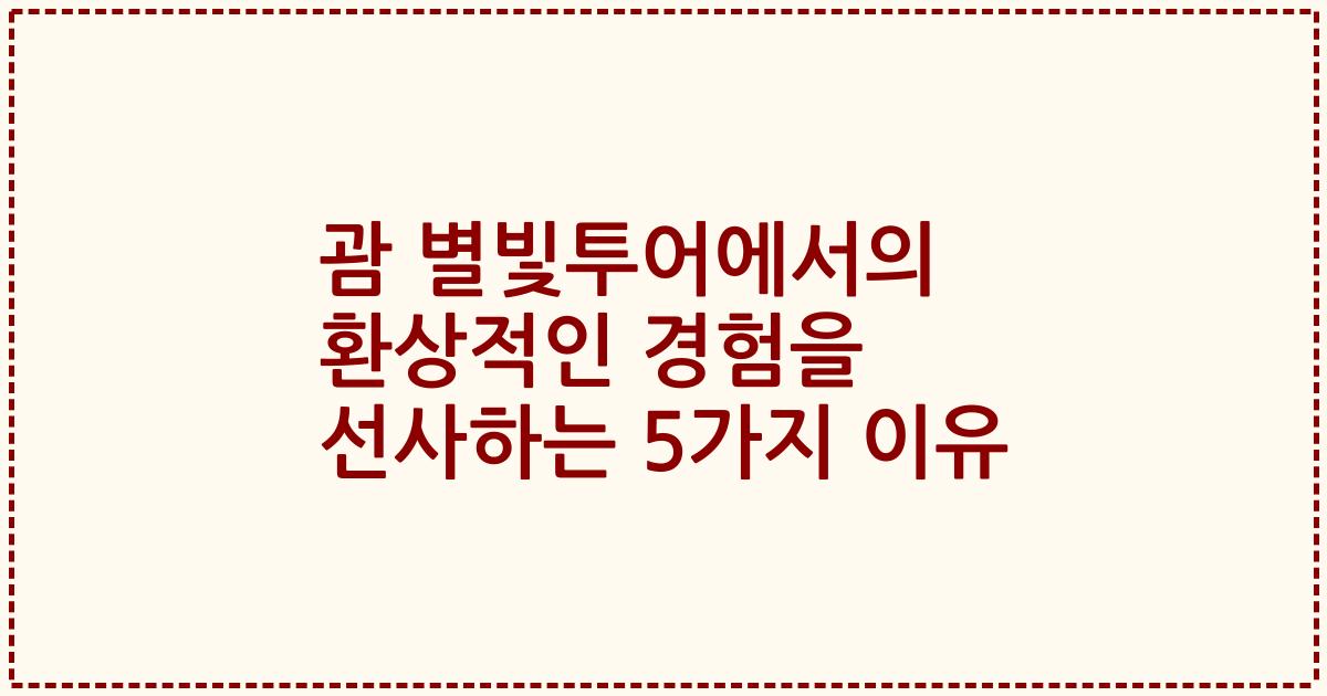 괌 별빛투어에서의 환상적인 경험을 선사하는 5가지 이유
