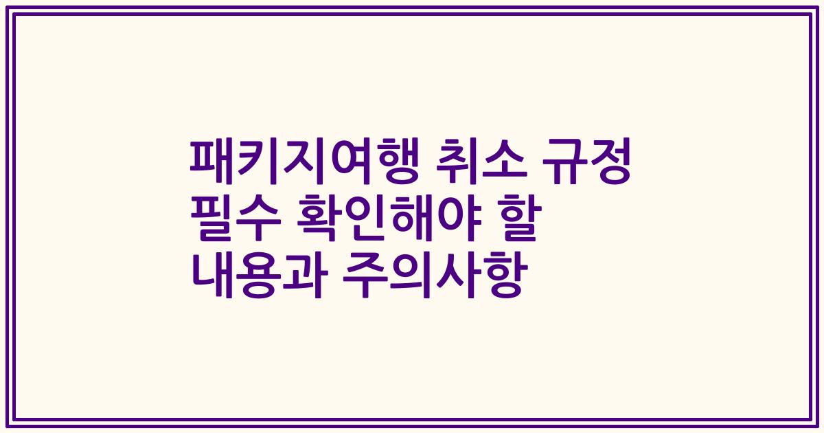패키지여행 취소 규정 필수 확인해야 할 내용과 주의사항