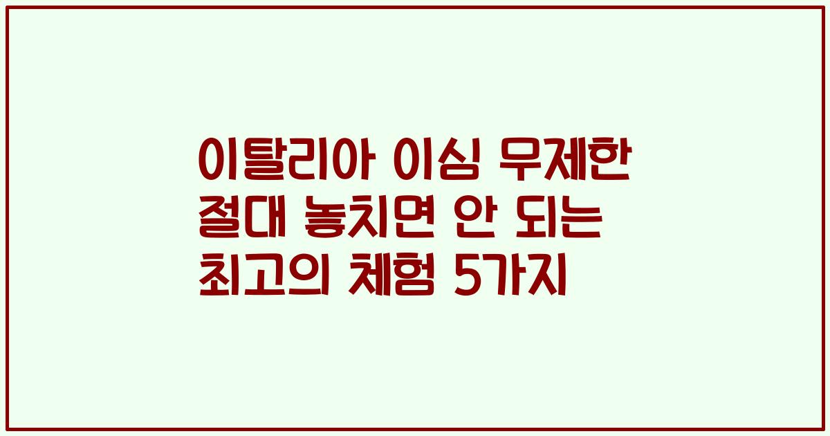 이탈리아 이심 무제한 절대 놓치면 안 되는 최고의 체험 5가지
