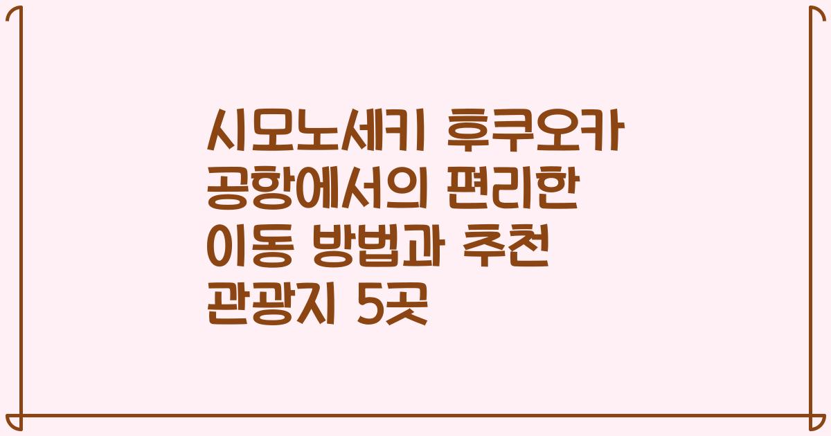 시모노세키 후쿠오카 공항에서의 편리한 이동 방법과 추천 관광지 5곳