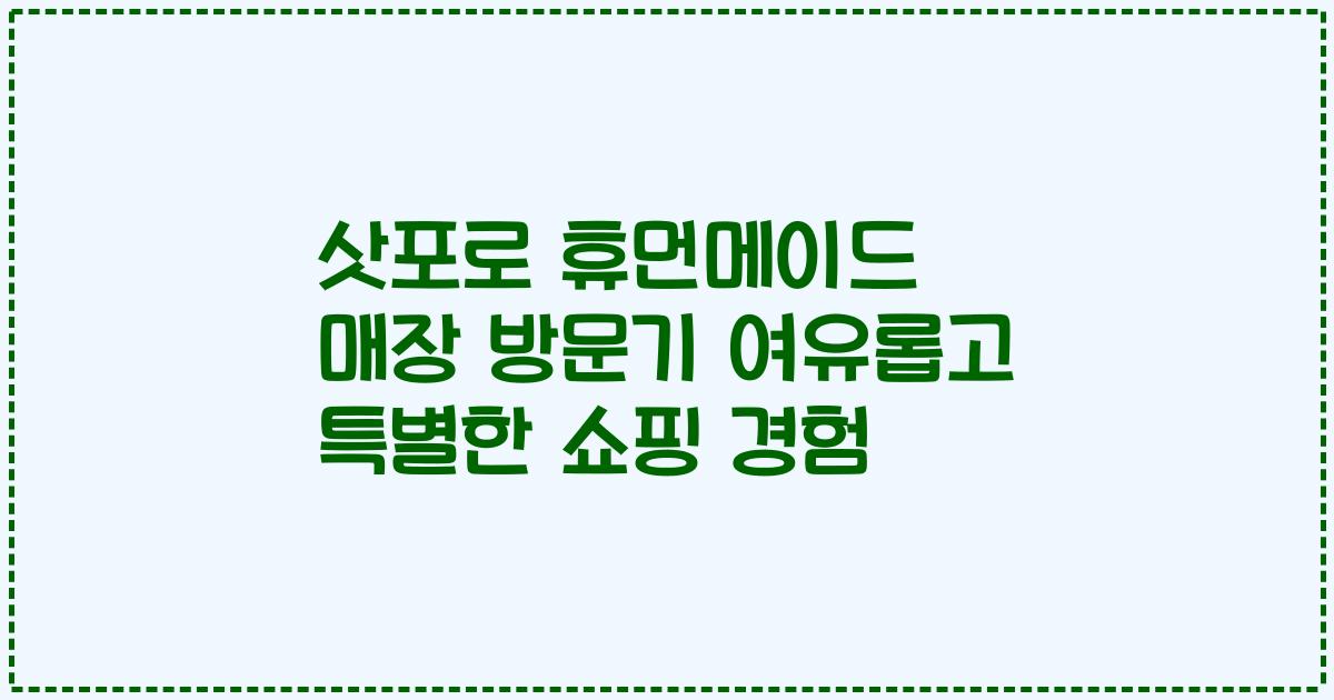 삿포로 휴먼메이드 매장 방문기 여유롭고 특별한 쇼핑 경험