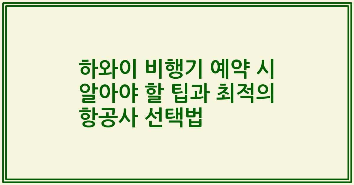 하와이 비행기 예약 시 알아야 할 팁과 최적의 항공사 선택법