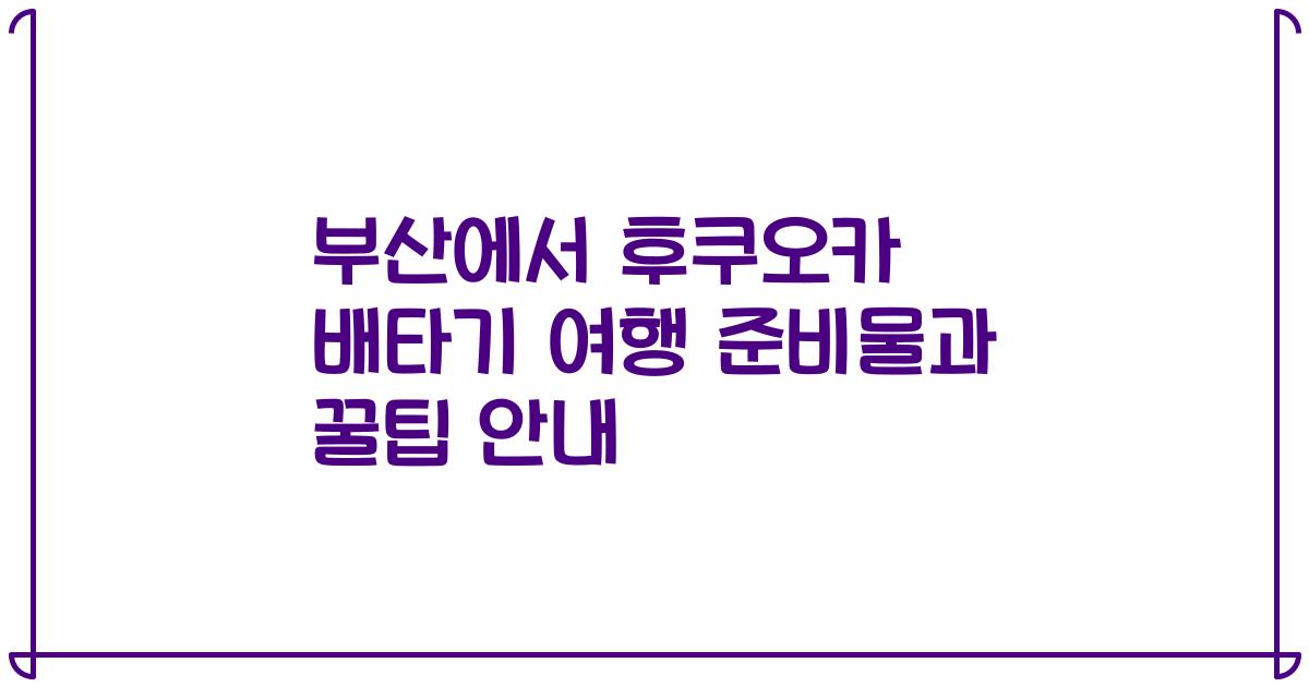 부산에서 후쿠오카 배타기 여행 준비물과 꿀팁 안내