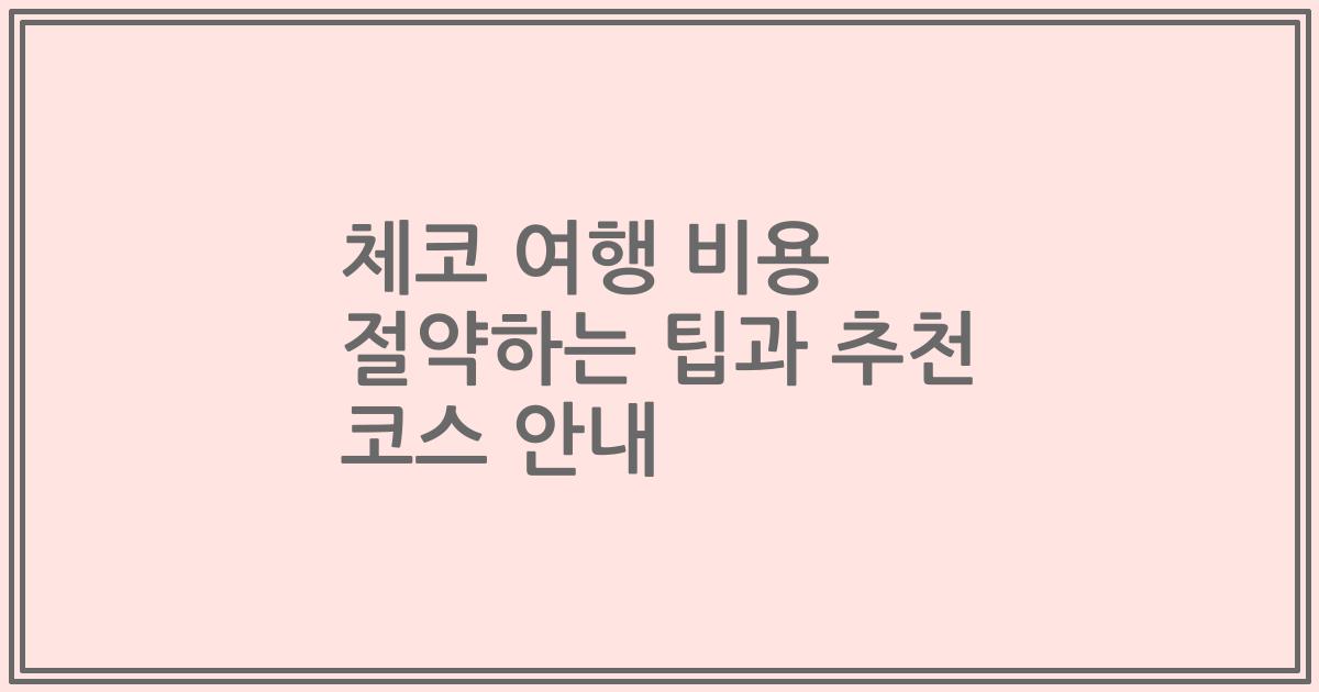 체코 여행 비용 절약하는 팁과 추천 코스 안내